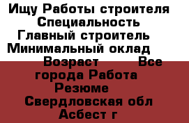 Ищу Работы строителя › Специальность ­ Главный строитель  › Минимальный оклад ­ 5 000 › Возраст ­ 30 - Все города Работа » Резюме   . Свердловская обл.,Асбест г.